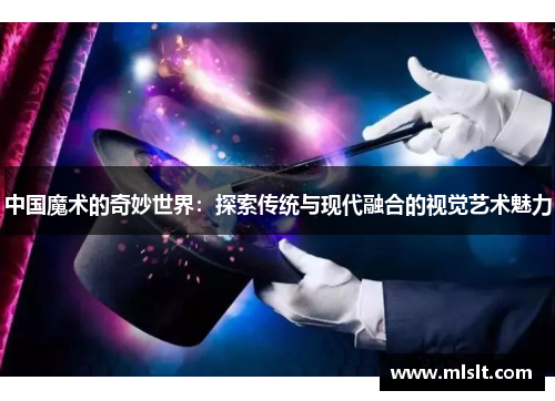 中国魔术的奇妙世界：探索传统与现代融合的视觉艺术魅力