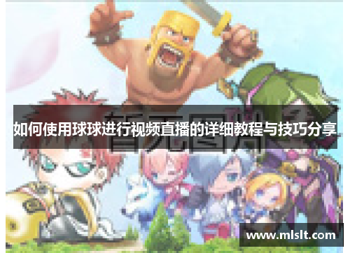 如何使用球球进行视频直播的详细教程与技巧分享