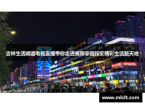 吉林生活频道电视直播带你走进美丽家园探索精彩生活新天地