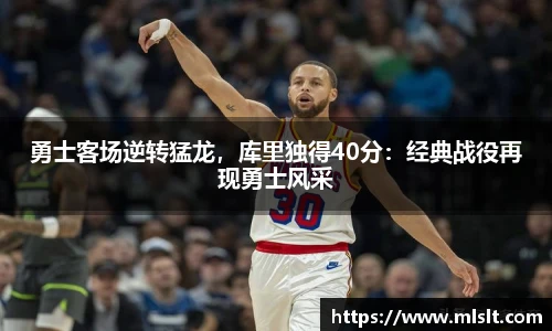 勇士客场逆转猛龙，库里独得40分：经典战役再现勇士风采