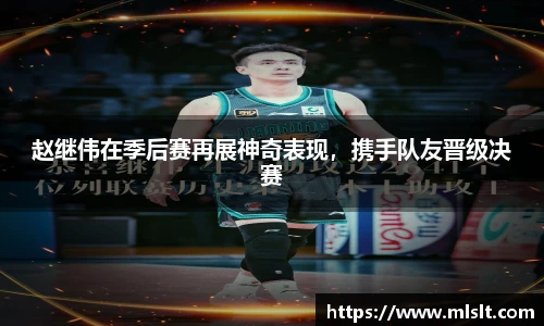 赵继伟在季后赛再展神奇表现，携手队友晋级决赛