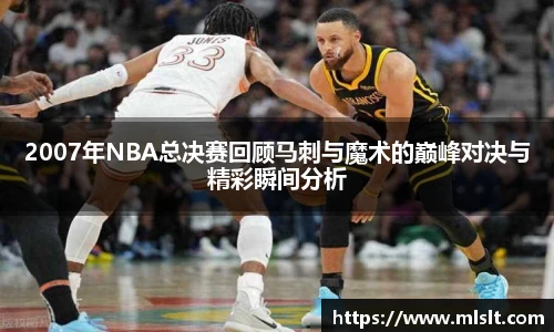 2007年NBA总决赛回顾马刺与魔术的巅峰对决与精彩瞬间分析