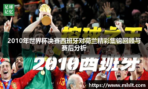 2010年世界杯决赛西班牙对荷兰精彩集锦回顾与赛后分析