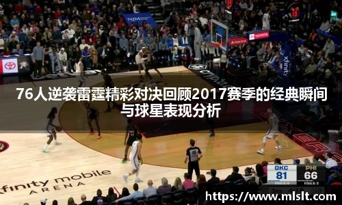 76人逆袭雷霆精彩对决回顾2017赛季的经典瞬间与球星表现分析