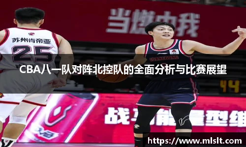 CBA八一队对阵北控队的全面分析与比赛展望