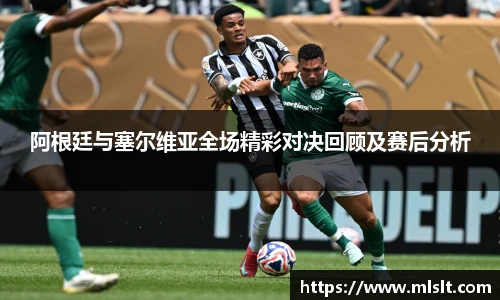 阿根廷与塞尔维亚全场精彩对决回顾及赛后分析