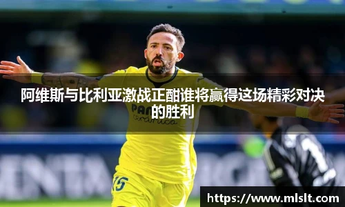 阿维斯与比利亚激战正酣谁将赢得这场精彩对决的胜利