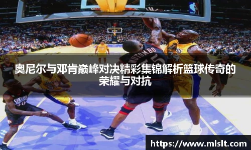 奥尼尔与邓肯巅峰对决精彩集锦解析篮球传奇的荣耀与对抗