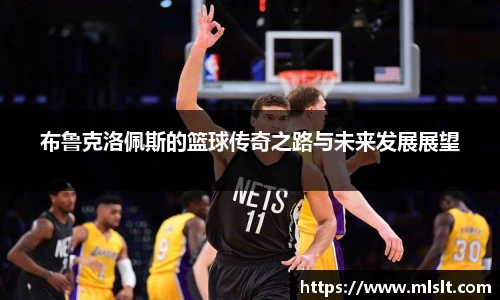 布鲁克洛佩斯的篮球传奇之路与未来发展展望