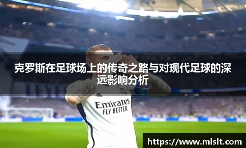 克罗斯在足球场上的传奇之路与对现代足球的深远影响分析